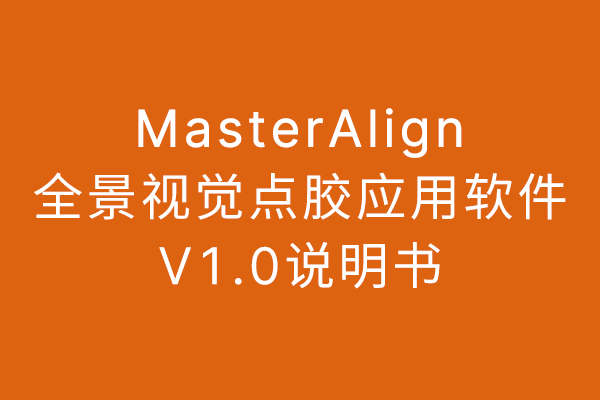 MasterAlign全景视觉点胶应用软件V1.0说明书